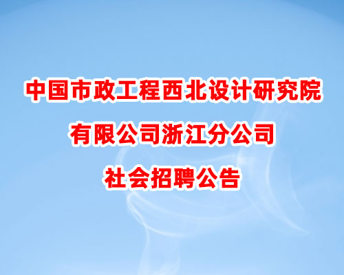 中国市政工程西北设计研究院有限公司浙江分公司社会招聘公告