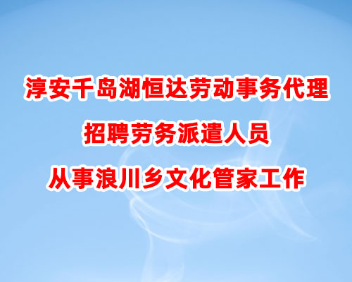 淳安千岛湖恒达劳动事务代理有限公司招聘劳务派遣人员从事浪川乡文化管家工作