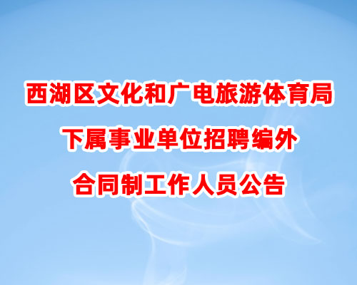 西湖区文化和广电旅游体育局下属事业单位招聘编外合同制工作人员公告