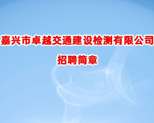 嘉兴市卓越交通建设检测有限公司招聘简章