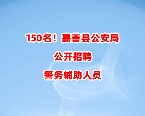 150名！嘉善县公安局公开招聘警务辅助人员