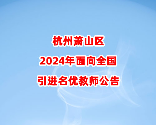 杭州萧山区2024年面向全国引进名优教师公告