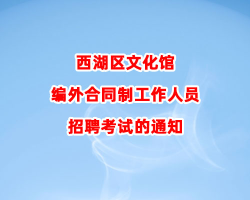 西湖区文化馆编外合同制工作人员招聘考试的通知