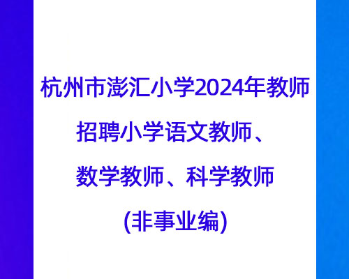 杭州市澎汇小学2024年教师招聘小学语文教师、数学教师、科学教师(非事业编)