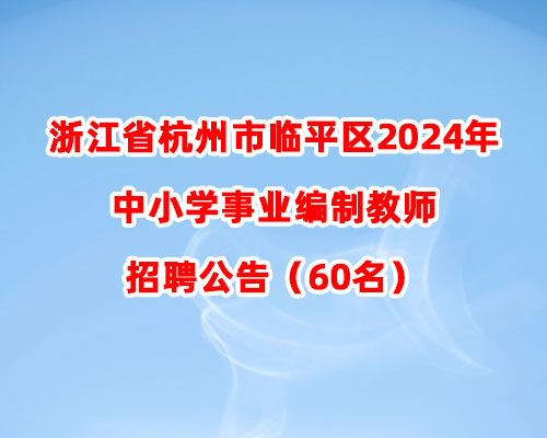 浙江省杭州市临平区2024年中小学事业编制教师招聘公告（60名）