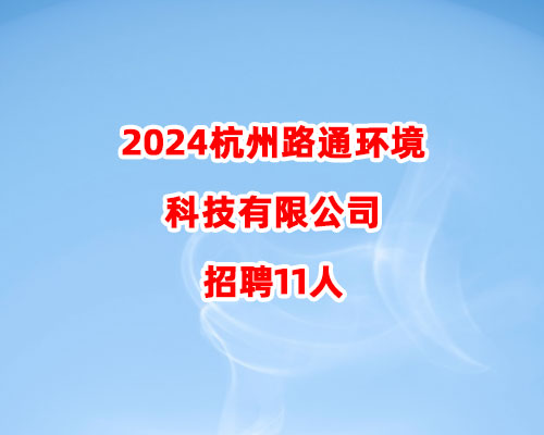 2024杭州路通环境科技有限公司招聘11人