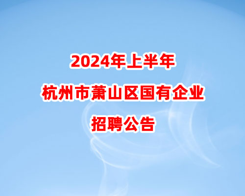 2024年上半年杭州市萧山区国有企业招聘公告