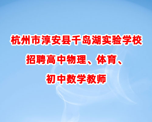 杭州市淳安县千岛湖实验学校招聘高中物理、体育、初中数学教师的公告淳安县千岛湖实验学校