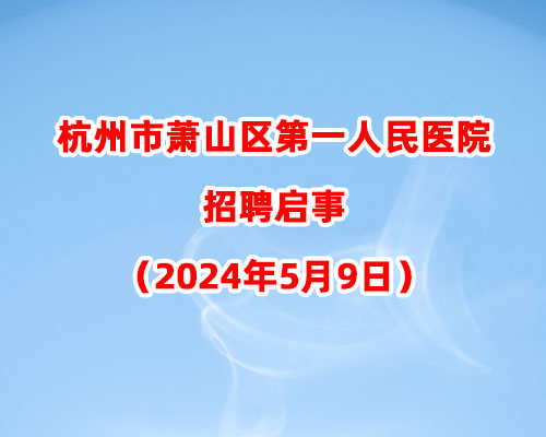 杭州市萧山区第一人民医院招聘启事（2024年5月9日）