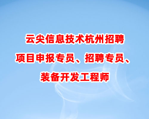 云尖信息技术杭州招聘项目申报专员、招聘专员、装备开发工程师