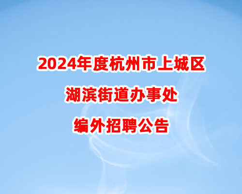 2024年度杭州市上城区湖滨街道办事处编外招聘公告