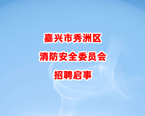 嘉兴市秀洲区消防安全委员会招聘启事