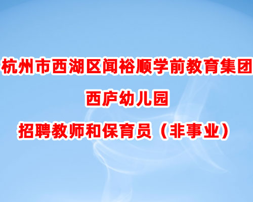 杭州市西湖区闻裕顺学前教育集团西庐幼儿园招聘教师和保育员（非事业）