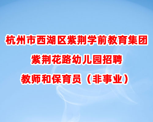 杭州市西湖区紫荆学前教育集团紫荆花路幼儿园招聘教师和保育员（非事业）