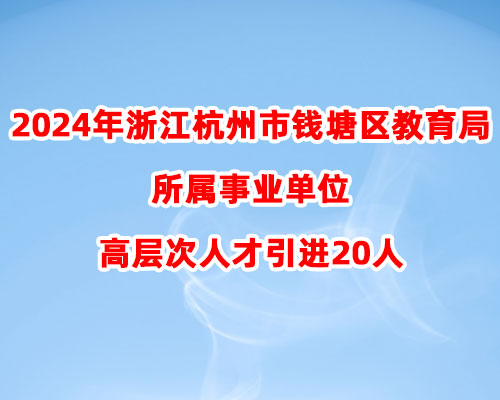 2024年浙江杭州市钱塘区教育局所属事业单位高层次人才引进20人