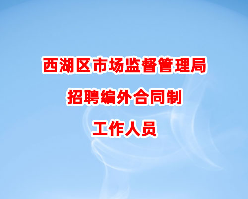 西湖区市场监督管理局招聘编外合同制工作人员