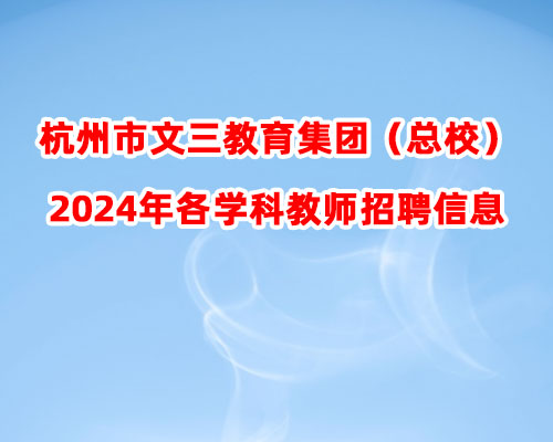 杭州市文三教育集团（总校）2024年各学科教师招聘信息