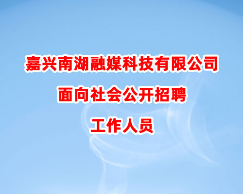 嘉兴南湖融媒科技有限公司面向社会公开招聘工作人员