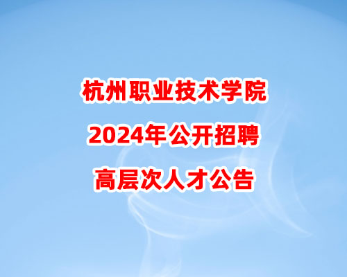 杭州职业技术学院2024年公开招聘高层次人才公告