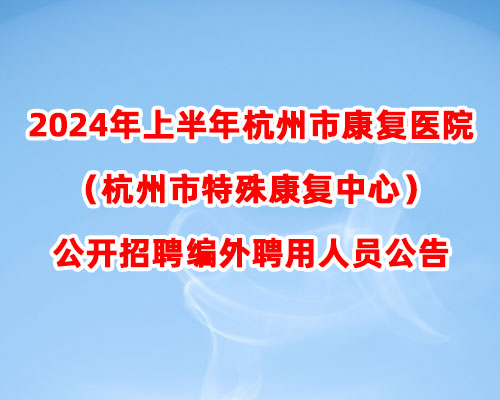 2024年上半年杭州市康复医院（杭州市特殊康复中心）公开招聘编外聘用人员公告