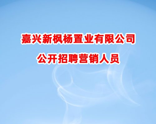 嘉兴新枫杨置业有限公司公开招聘营销人员的公告